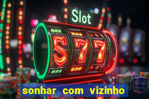 sonhar com vizinho jogo do bicho